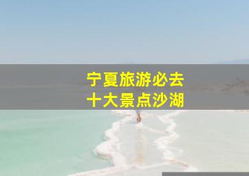 宁夏旅游必去十大景点沙湖