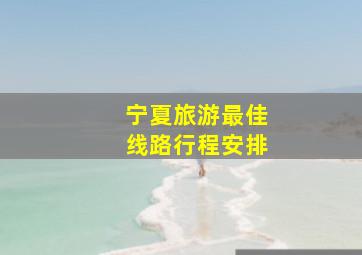 宁夏旅游最佳线路行程安排