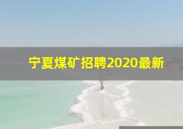 宁夏煤矿招聘2020最新