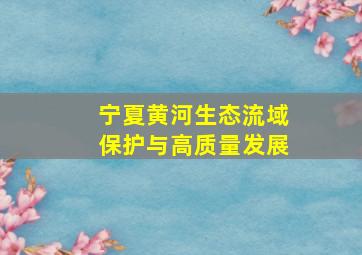 宁夏黄河生态流域保护与高质量发展