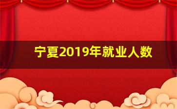 宁夏2019年就业人数