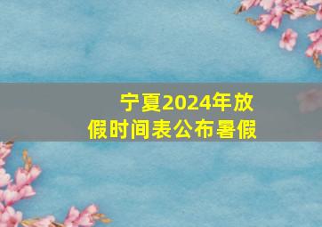 宁夏2024年放假时间表公布暑假