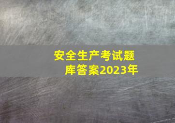 安全生产考试题库答案2023年