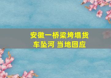 安徽一桥梁垮塌货车坠河 当地回应