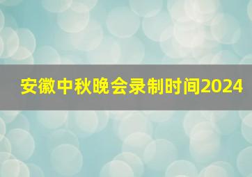 安徽中秋晚会录制时间2024