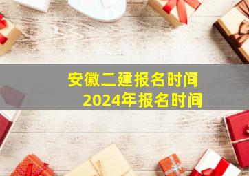 安徽二建报名时间2024年报名时间