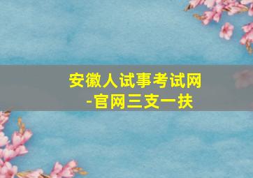 安徽人试事考试网 -官网三支一扶