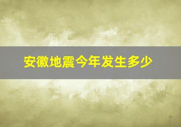 安徽地震今年发生多少