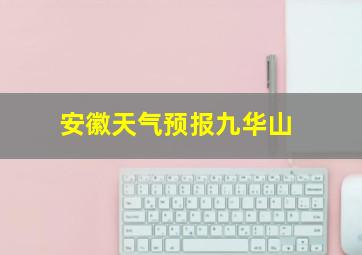 安徽天气预报九华山