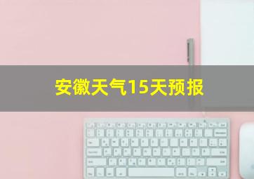 安徽天气15天预报