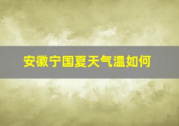 安徽宁国夏天气温如何