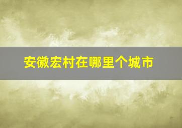 安徽宏村在哪里个城市