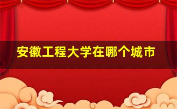 安徽工程大学在哪个城市