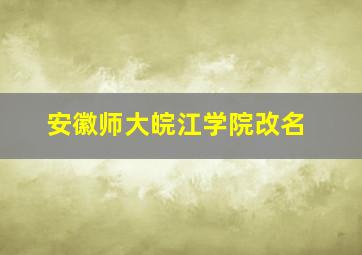 安徽师大皖江学院改名