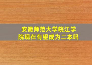 安徽师范大学皖江学院现在有望成为二本吗