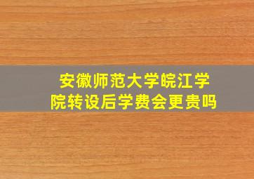 安徽师范大学皖江学院转设后学费会更贵吗