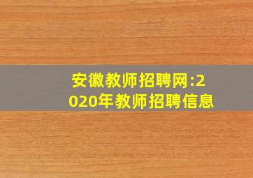 安徽教师招聘网:2020年教师招聘信息