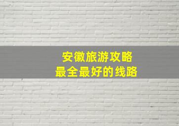 安徽旅游攻略最全最好的线路