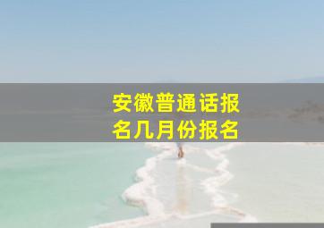 安徽普通话报名几月份报名