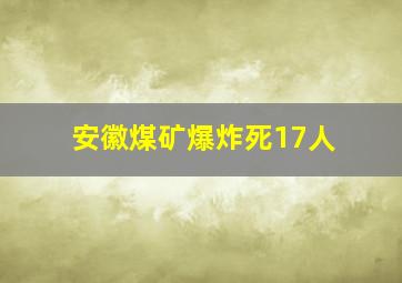 安徽煤矿爆炸死17人