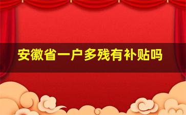 安徽省一户多残有补贴吗