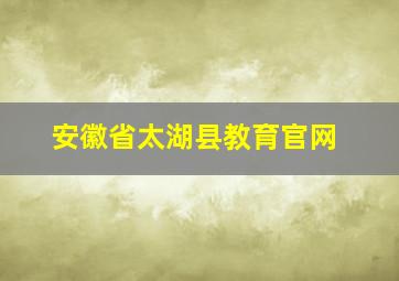 安徽省太湖县教育官网