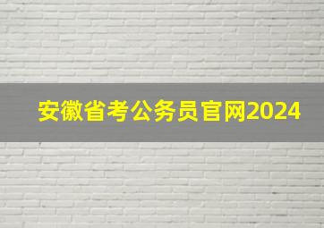 安徽省考公务员官网2024