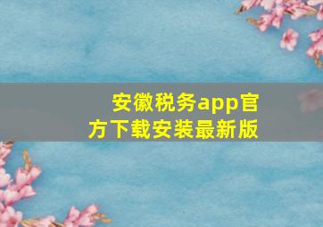 安徽税务app官方下载安装最新版