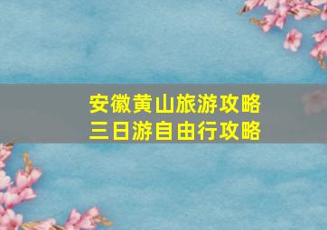 安徽黄山旅游攻略三日游自由行攻略