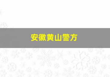 安徽黄山警方