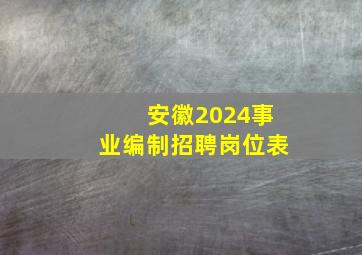 安徽2024事业编制招聘岗位表