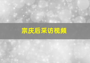 宗庆后采访视频