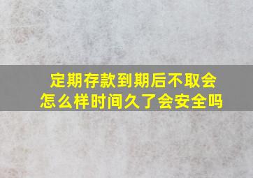 定期存款到期后不取会怎么样时间久了会安全吗