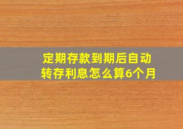 定期存款到期后自动转存利息怎么算6个月