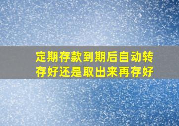 定期存款到期后自动转存好还是取出来再存好