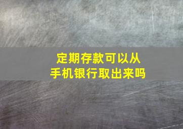 定期存款可以从手机银行取出来吗