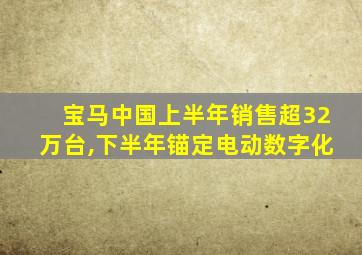 宝马中国上半年销售超32万台,下半年锚定电动数字化