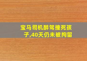 宝马司机醉驾撞死孩子,40天仍未被拘留