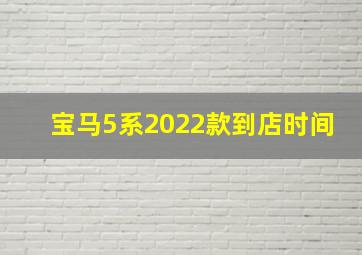 宝马5系2022款到店时间