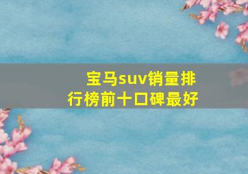 宝马suv销量排行榜前十口碑最好