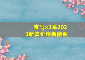 宝马x3系2023新款价格新能源