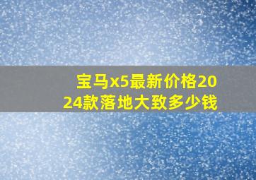 宝马x5最新价格2024款落地大致多少钱