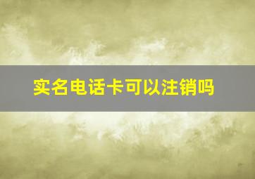 实名电话卡可以注销吗