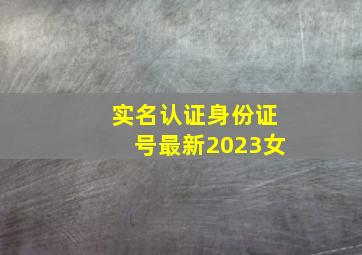 实名认证身份证号最新2023女