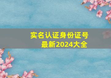 实名认证身份证号最新2024大全