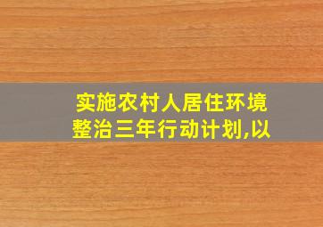 实施农村人居住环境整治三年行动计划,以