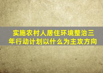 实施农村人居住环境整治三年行动计划以什么为主攻方向