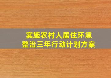 实施农村人居住环境整治三年行动计划方案