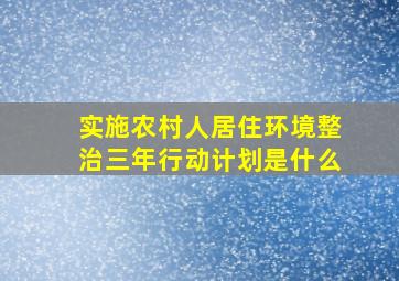 实施农村人居住环境整治三年行动计划是什么