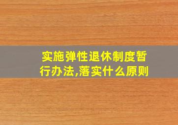 实施弹性退休制度暂行办法,落实什么原则